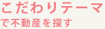 こだわりテーマで不動産を探す